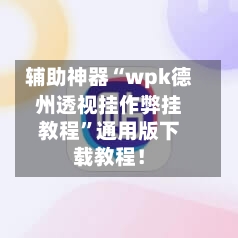辅助神器“wpk德州透视挂作弊挂教程	”通用版下载教程！-第2张图片