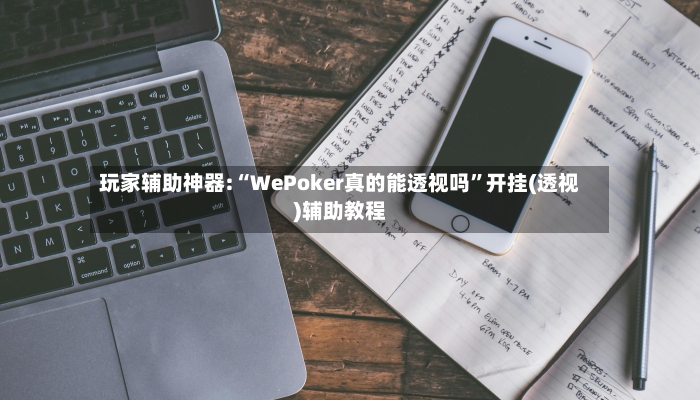 玩家辅助神器:“WePoker真的能透视吗	”开挂(透视)辅助教程-第2张图片