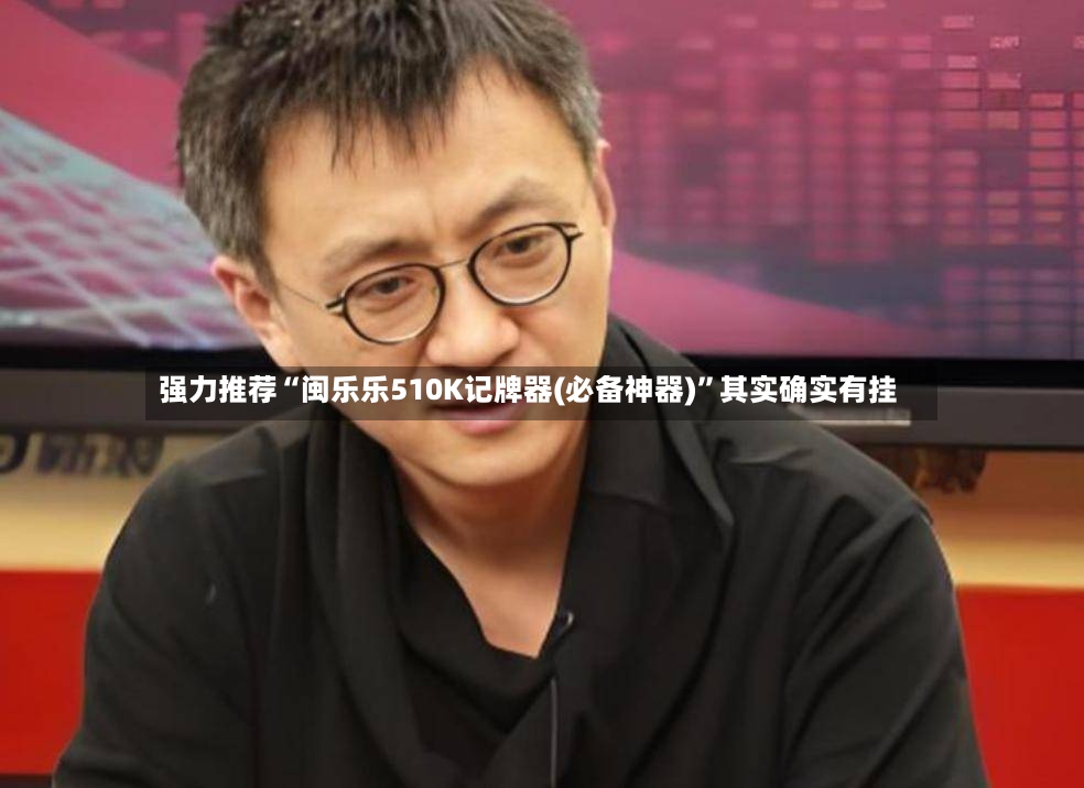 强力推荐“闽乐乐510K记牌器(必备神器)”其实确实有挂