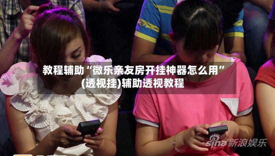 教程辅助“微乐亲友房开挂神器怎么用”(透视挂)辅助透视教程