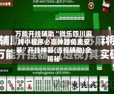 万能开挂辅助“微乐四川麻将小程序必赢神器免费安装	”开挂神器{透视辅助}全揭秘-第2张图片