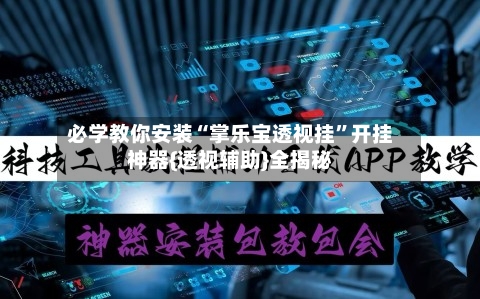 必学教你安装“掌乐宝透视挂”开挂神器{透视辅助}全揭秘