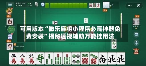 可用版本“微乐麻将小程序必赢神器免费安装”揭秘透视辅助万能挂用法