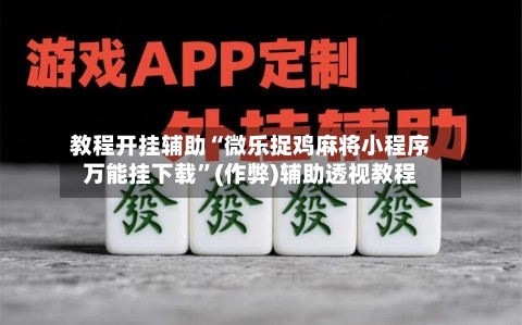 教程开挂辅助“微乐捉鸡麻将小程序万能挂下载”(作弊)辅助透视教程