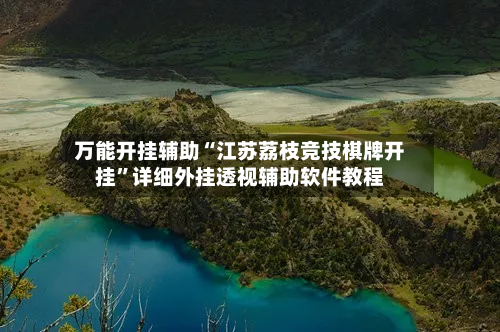 万能开挂辅助“江苏荔枝竞技棋牌开挂	”详细外挂透视辅助软件教程-第2张图片