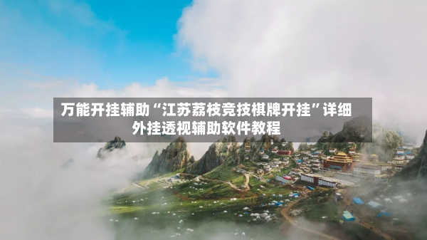 万能开挂辅助“江苏荔枝竞技棋牌开挂”详细外挂透视辅助软件教程-第3张图片