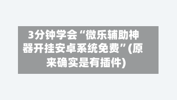 3分钟学会“微乐辅助神器开挂安卓系统免费”(原来确实是有插件)