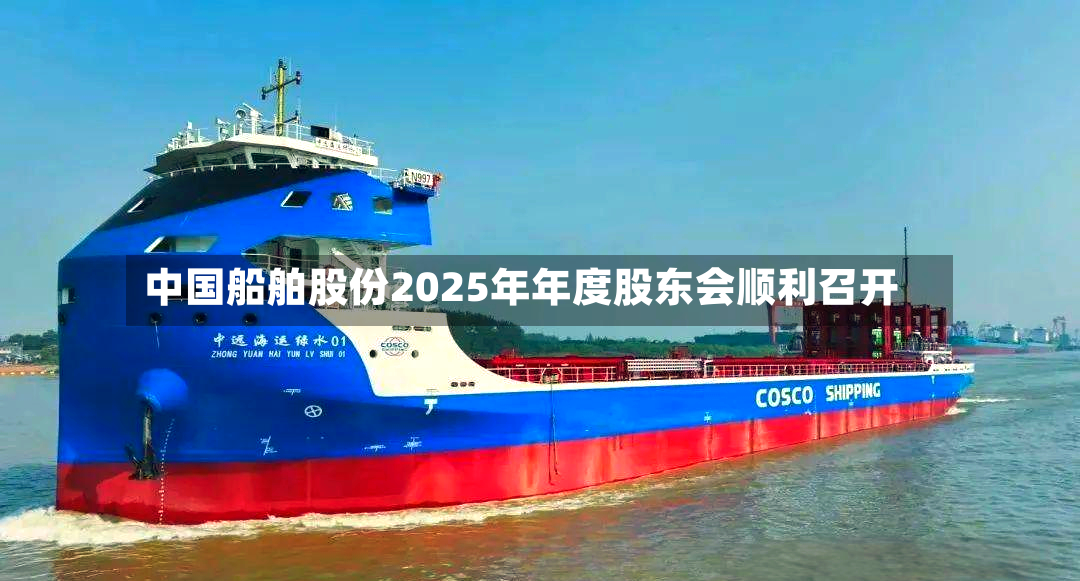 中国船舶股份2025年年度股东会顺利召开-第2张图片