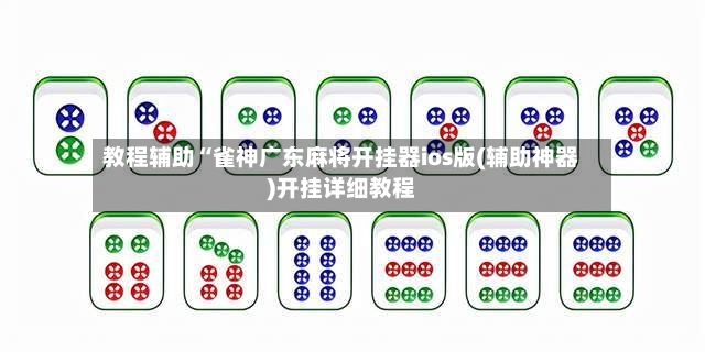 教程辅助“雀神广东麻将开挂器ios版(辅助神器)开挂详细教程