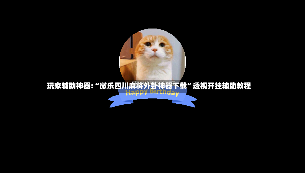 玩家辅助神器:“微乐四川麻将外卦神器下载”透视开挂辅助教程