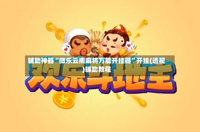 辅助神器“微乐云南麻将万能开挂器”开挂(透视)辅助教程-第3张图片