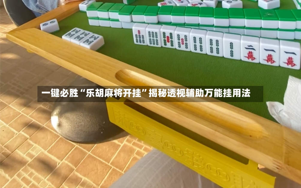 一键必胜“乐胡麻将开挂”揭秘透视辅助万能挂用法