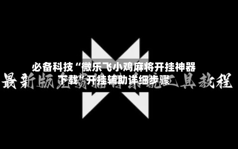 必备科技“微乐飞小鸡麻将开挂神器下载”开挂辅助详细步骤-第2张图片