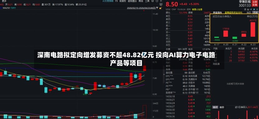 深南电路拟定向增发募资不超48.82亿元 投向AI算力电子电路产品等项目