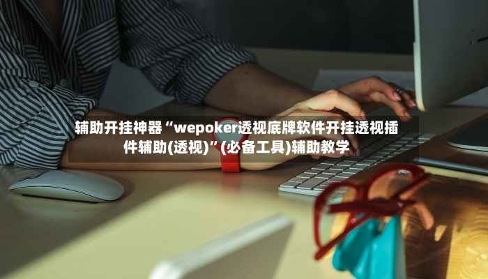 辅助开挂神器“wepoker透视底牌软件开挂透视插件辅助(透视)”(必备工具)辅助教学