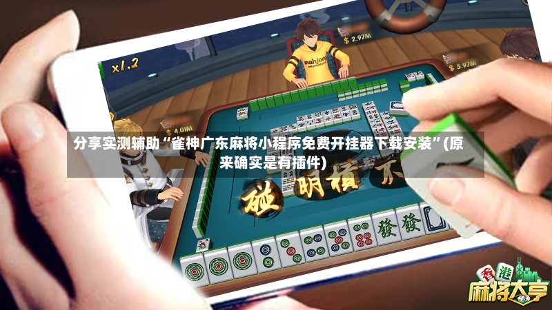 分享实测辅助“雀神广东麻将小程序免费开挂器下载安装”(原来确实是有插件)