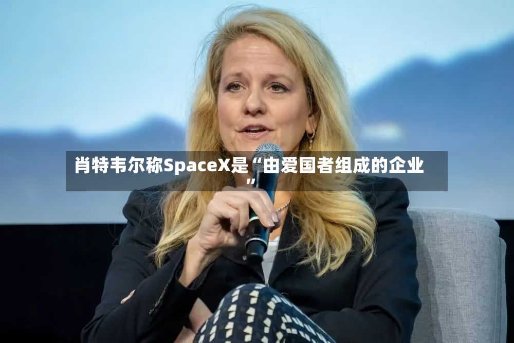 肖特韦尔称SpaceX是“由爱国者组成的企业	”-第2张图片
