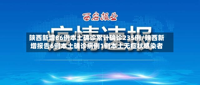 陕西新增86例本土确诊累计确诊235例/陕西新增报告6例本土确诊病例1例本土无症状感染者