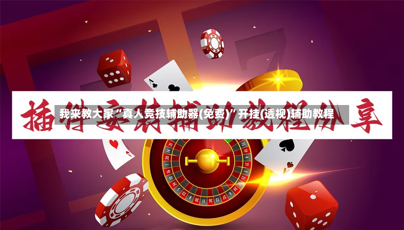 我来教大家“真人竞技辅助器(免费)”开挂(透视)辅助教程-第2张图片