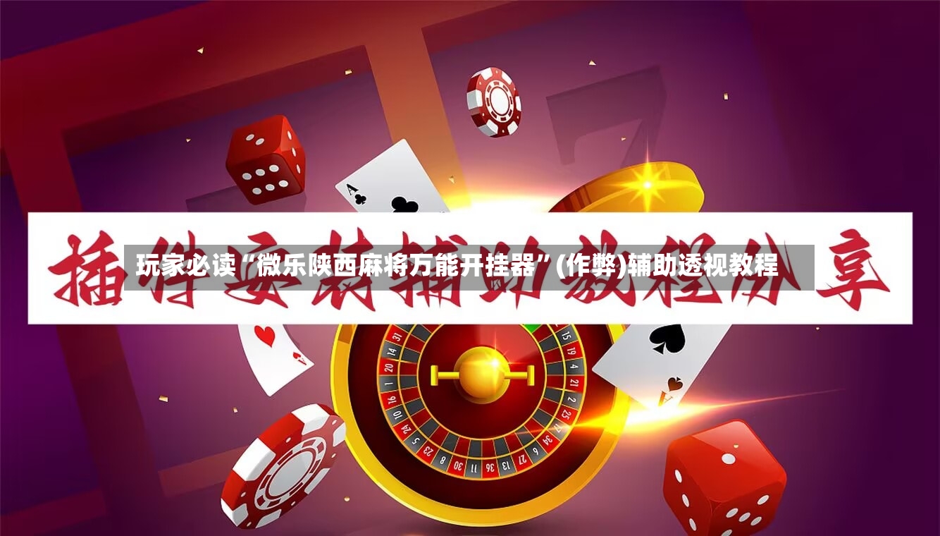 玩家必读“微乐陕西麻将万能开挂器”(作弊)辅助透视教程