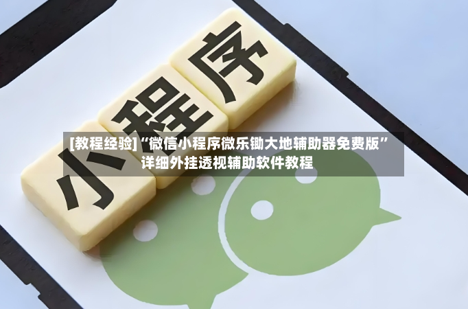 [教程经验]“微信小程序微乐锄大地辅助器免费版”详细外挂透视辅助软件教程