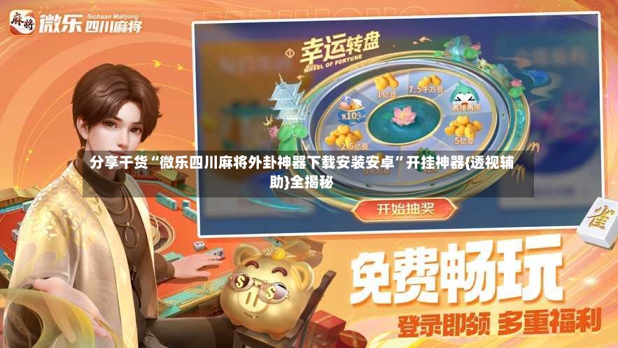 分享干货“微乐四川麻将外卦神器下载安装安卓”开挂神器{透视辅助}全揭秘