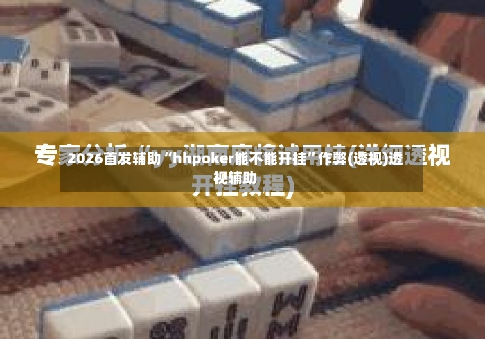 2026首发辅助“hhpoker能不能开挂”作弊(透视)透视辅助