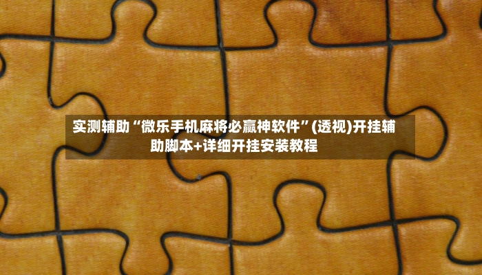 实测辅助“微乐手机麻将必赢神软件	”(透视)开挂辅助脚本+详细开挂安装教程-第2张图片