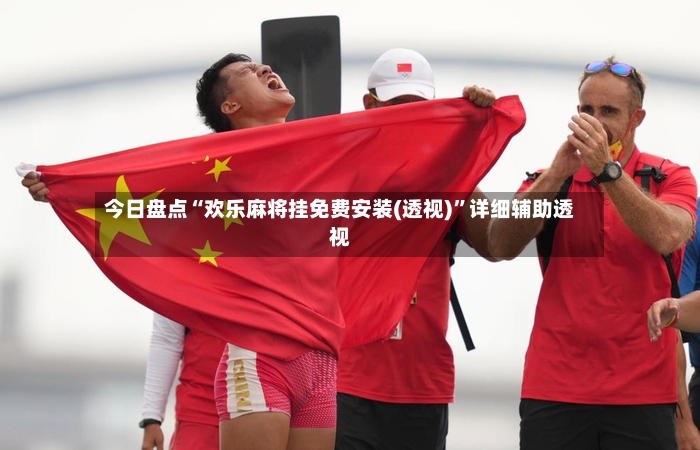 今日盘点“欢乐麻将挂免费安装(透视)”详细辅助透视