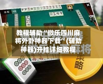 教程辅助“微乐四川麻将外卦神器下载	”(辅助神器)开挂详细教程-第2张图片