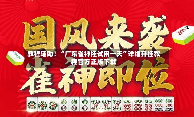 教程辅助！“广东雀神挂试用一天”详细开挂教程官方正版下载