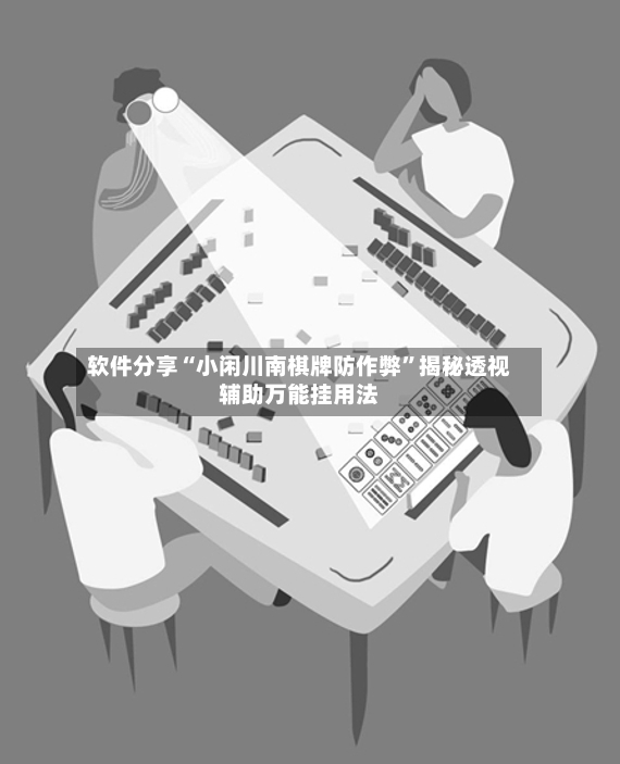 软件分享“小闲川南棋牌防作弊	”揭秘透视辅助万能挂用法-第2张图片