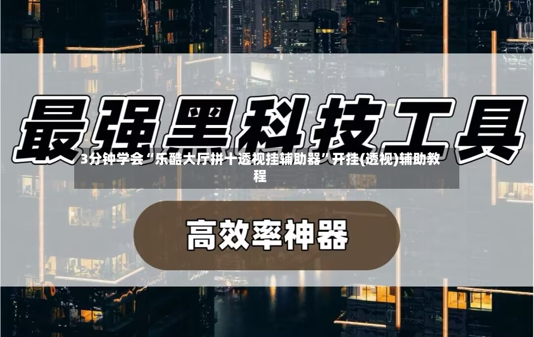 3分钟学会“乐酷大厅拼十透视挂辅助器”开挂(透视)辅助教程-第2张图片