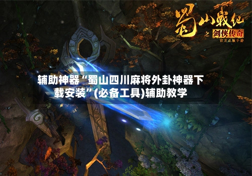 辅助神器“蜀山四川麻将外卦神器下载安装”(必备工具)辅助教学-第3张图片