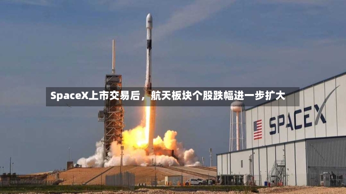 SpaceX上市交易后，航天板块个股跌幅进一步扩大-第2张图片
