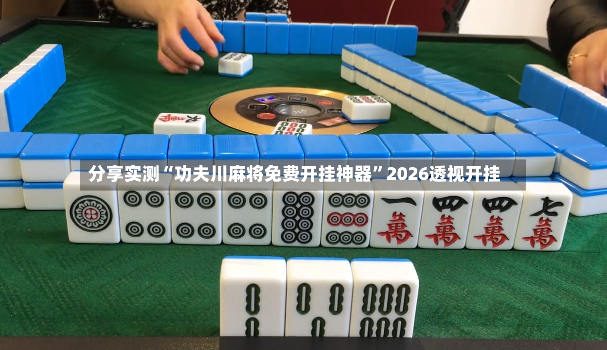 分享实测“功夫川麻将免费开挂神器”2026透视开挂