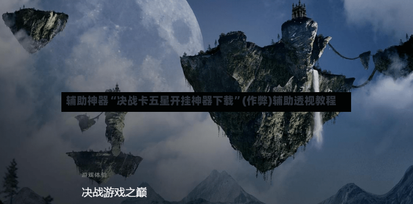 辅助神器“决战卡五星开挂神器下载”(作弊)辅助透视教程