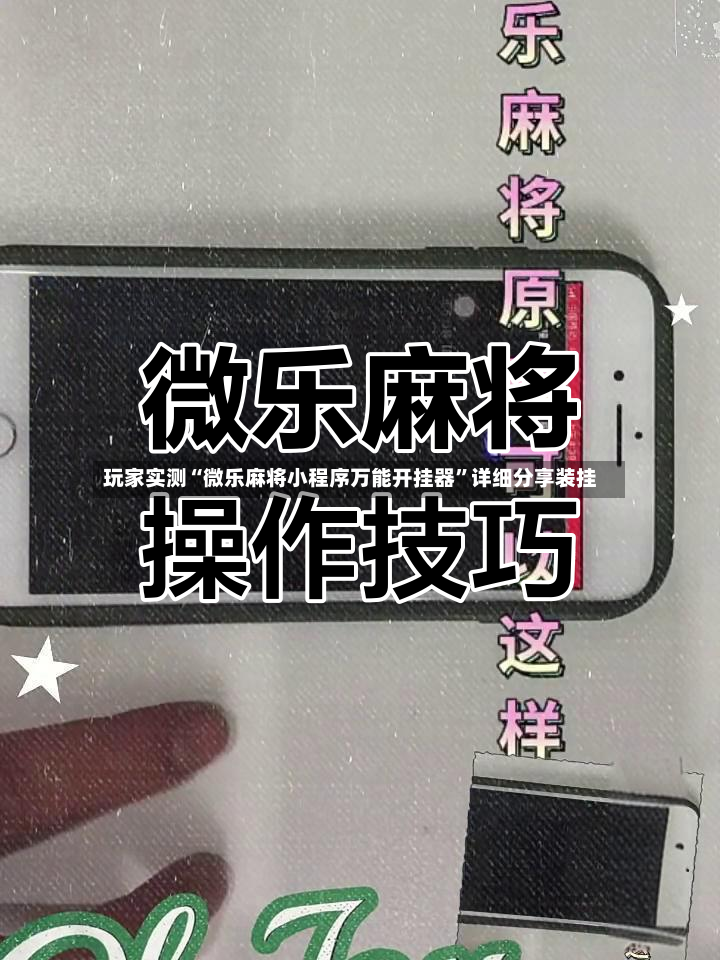 玩家实测“微乐麻将小程序万能开挂器”详细分享装挂-第2张图片