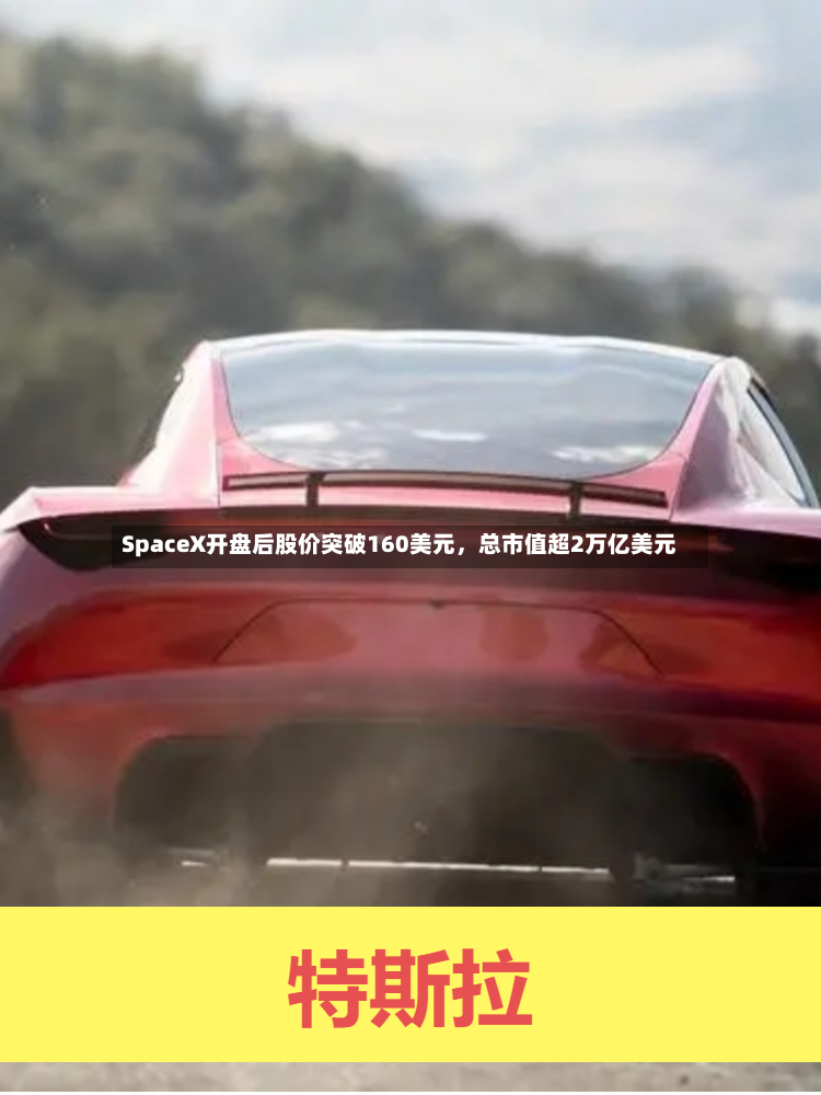 SpaceX开盘后股价突破160美元，总市值超2万亿美元