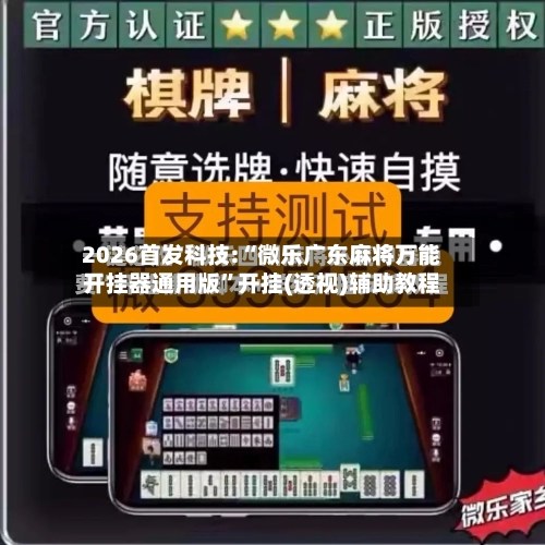 2026首发科技:“微乐广东麻将万能开挂器通用版	”开挂(透视)辅助教程-第2张图片