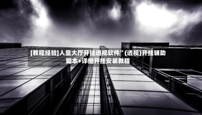 [教程经验]人皇大厅开挂透视软件”(透视)开挂辅助脚本+详细开挂安装教程