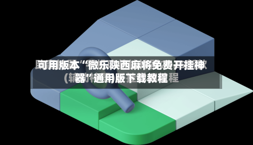 可用版本“微乐陕西麻将免费开挂神器”通用版下载教程-第2张图片