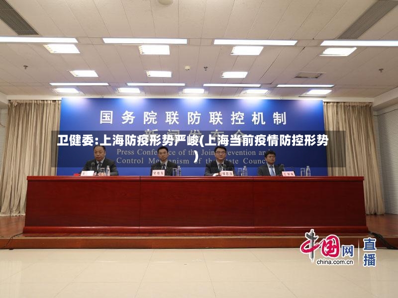 卫健委:上海防疫形势严峻(上海当前疫情防控形势)