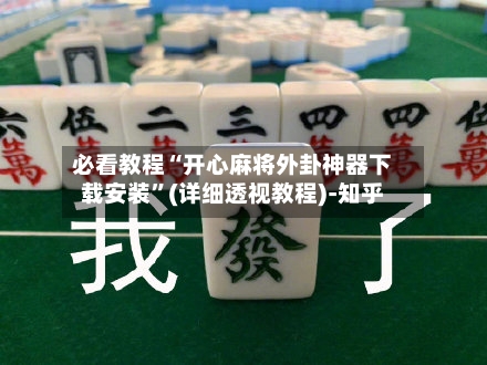 必看教程“开心麻将外卦神器下载安装”(详细透视教程)-知乎-第2张图片