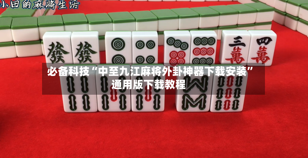 必备科技“中至九江麻将外卦神器下载安装”通用版下载教程-第3张图片