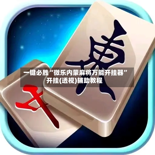一键必胜“微乐内蒙麻将万能开挂器”开挂(透视)辅助教程