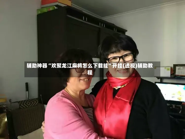 辅助神器“欢聚龙江麻将怎么下载挂”开挂(透视)辅助教程