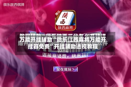 万能开挂辅助“微乐江西麻将万能开挂器免费”开挂辅助透视教程-第2张图片