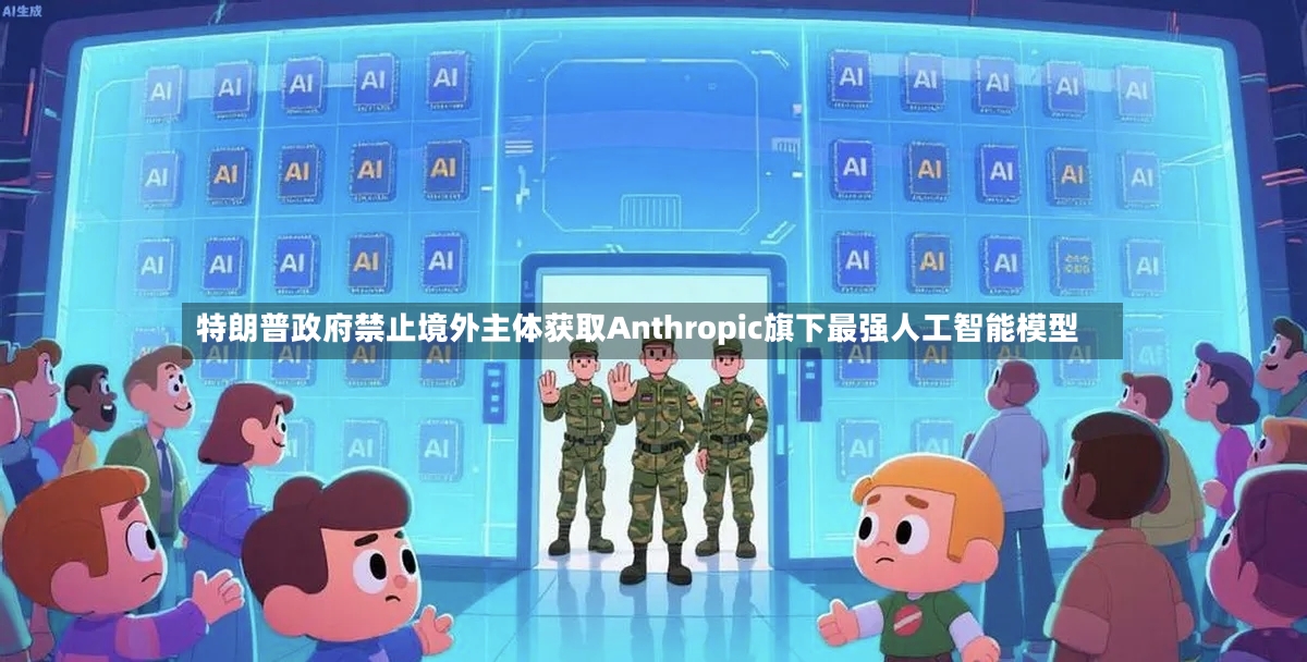 特朗普政府禁止境外主体获取Anthropic旗下最强人工智能模型-第3张图片