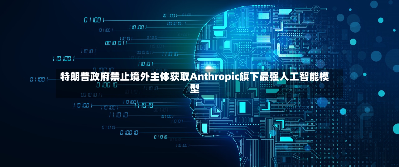 特朗普政府禁止境外主体获取Anthropic旗下最强人工智能模型-第2张图片